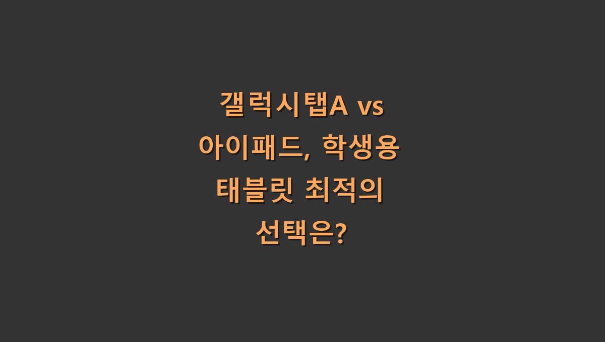 갤럭시탭A vs 아이패드, 학생용 태블릿 최적의 선택은?