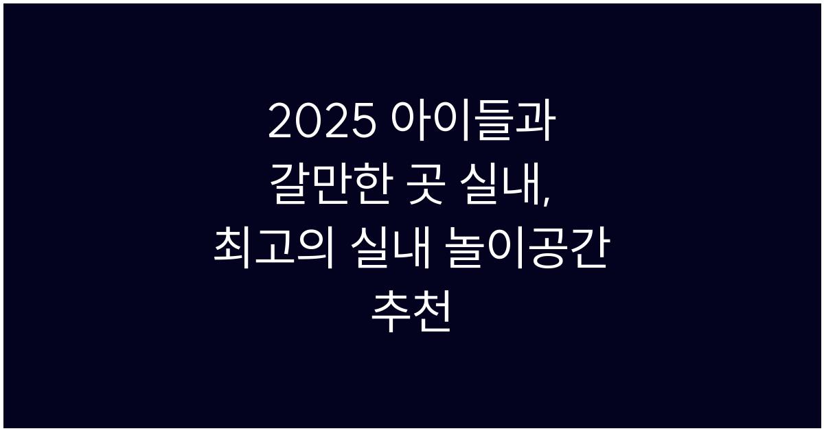 2025 아이들과 갈만한 곳 실내