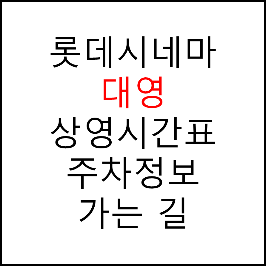 롯데시네마 대영 실시간 영화상영시간표, 주차요금, 예매하기, 가는방법, 영화관람요금, 할인/이벤트 정보