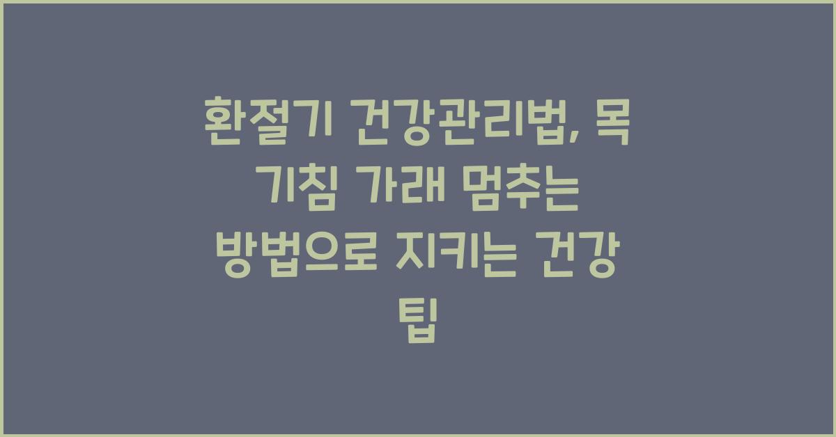 환절기 건강관리법, 목 기침 가래 멈추는 방법