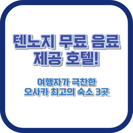 텐노지 무료 음료 제공 호텔! 여행자가 극찬한 오사카 최고의 숙소 3곳