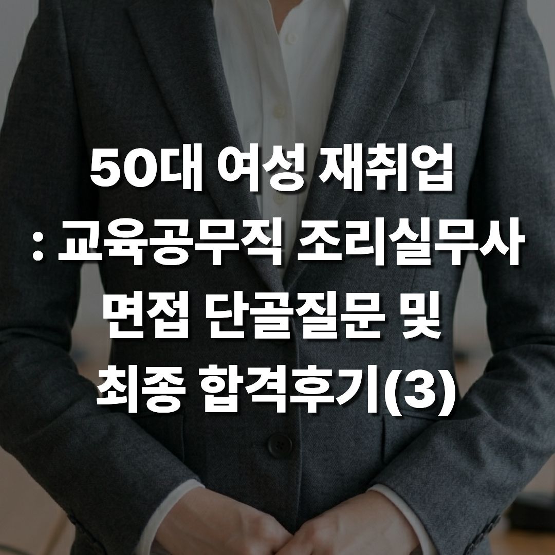 50대 여성 재취업 : 교육공무직 조리실무사 면접 단골질문 및 최종 합격후기(3편)