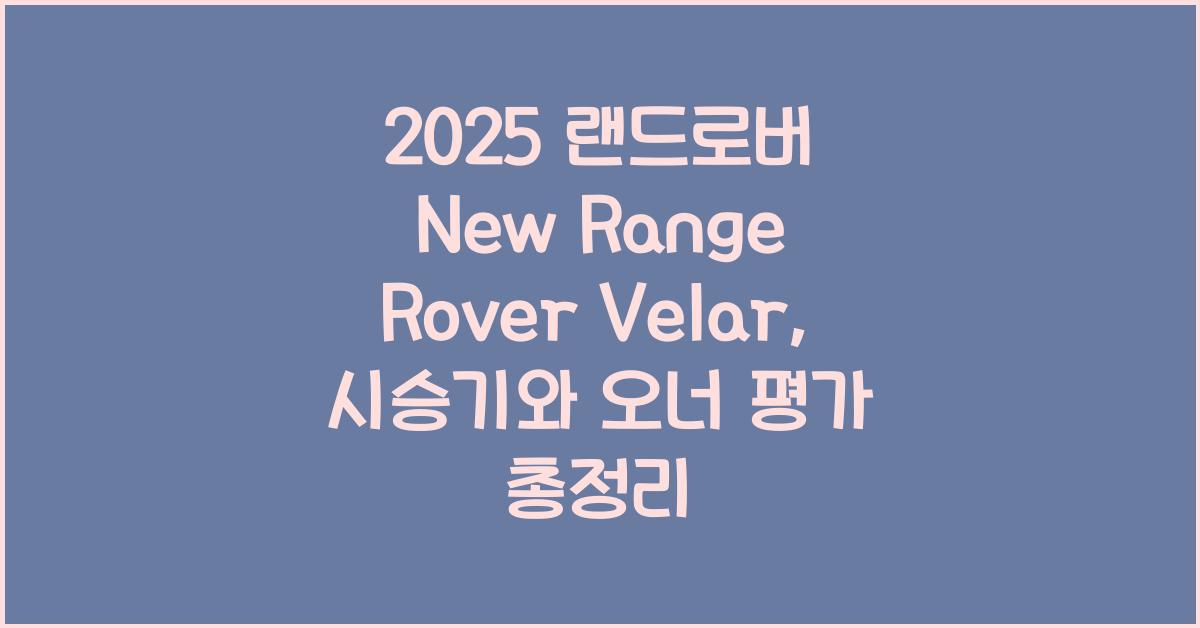 2025 랜드로버 New Range Rover Velar 시승기 제원 연비 장단점 유지비 오너평가