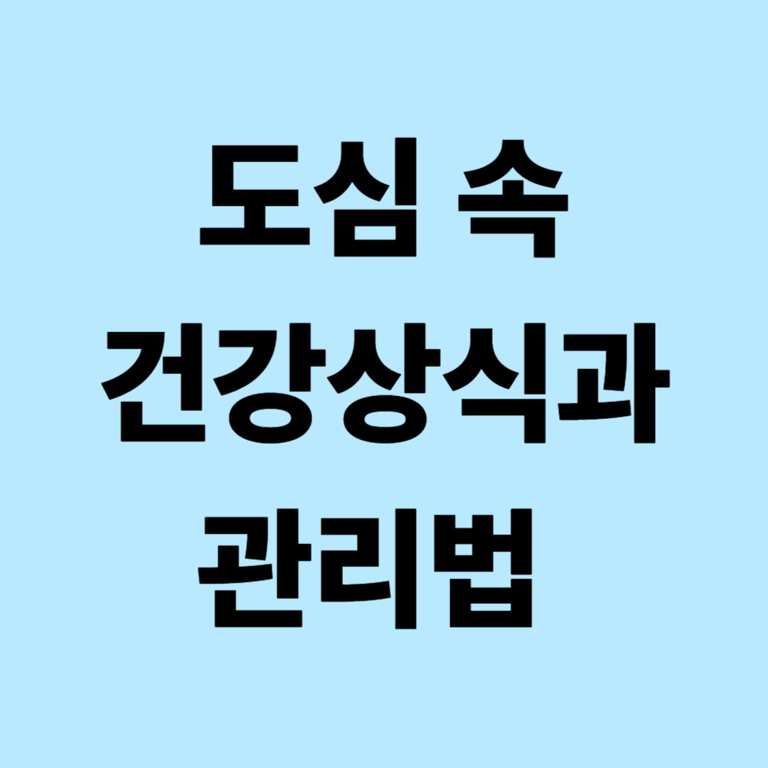 도심 속 건강상식과 관리법: 공기질, 스트레스, 영양 실천 가이드