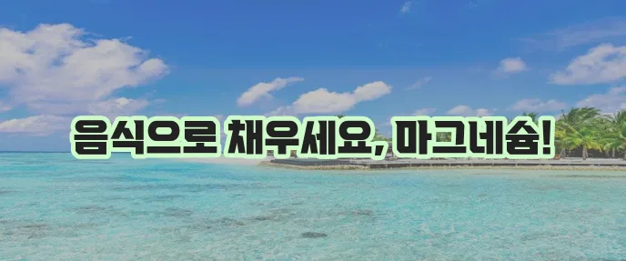마그네슘 부족현상 해결 풍부한 음식 섭취가 중요합니다