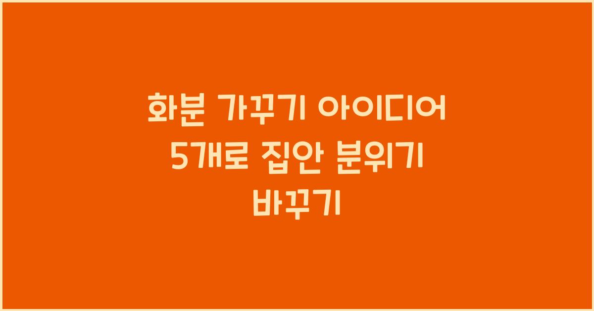화분 가꾸기 아이디어 5개  