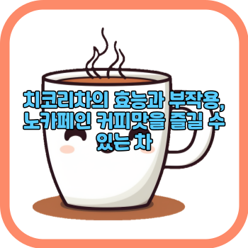 치코리차의 효능과 부작용&#44; 노카페인 커피맛을 즐길 수 있는 차