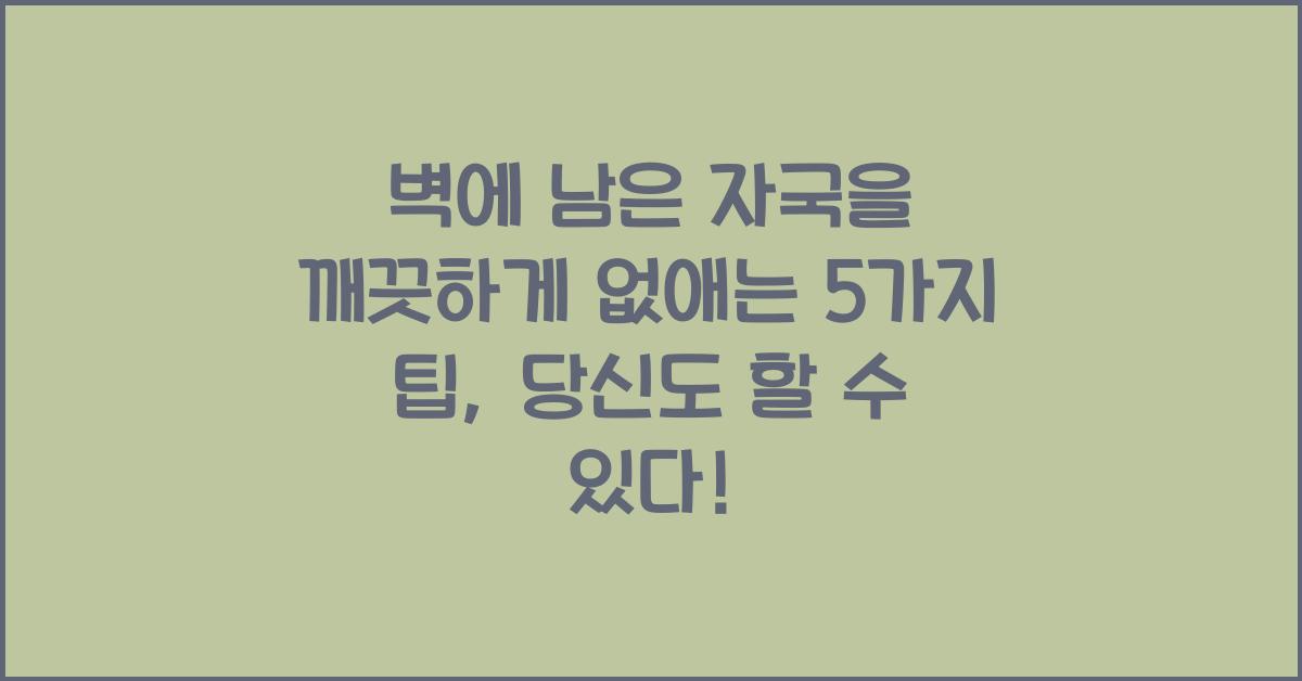 벽에 남은 자국을 깨끗하게 없애는 5가지 팁  