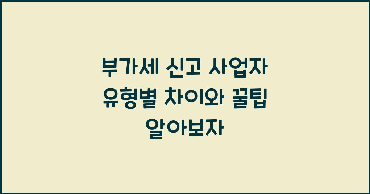 부가세 신고 부가세 신고 사업자 유형별 차이