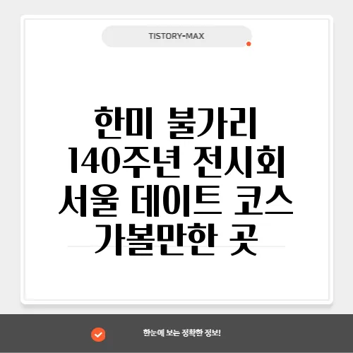한미 불가리 140주년 전시회 서울 데이트 코스 가볼만한 곳