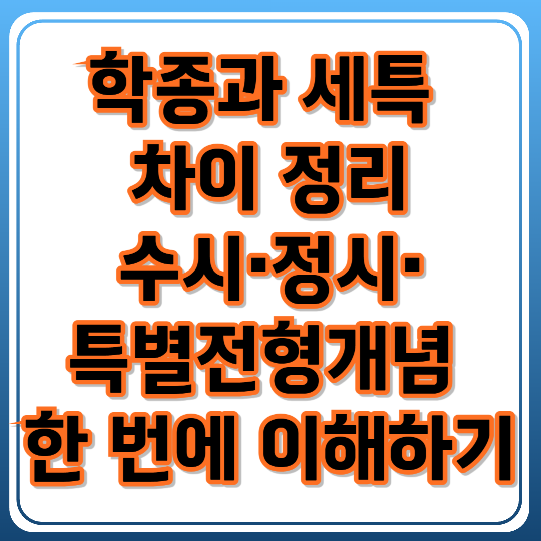 학종과 세특 차이 총정리 : 수시&middot;정시&middot;특별전형까지 한 번에 이해하기