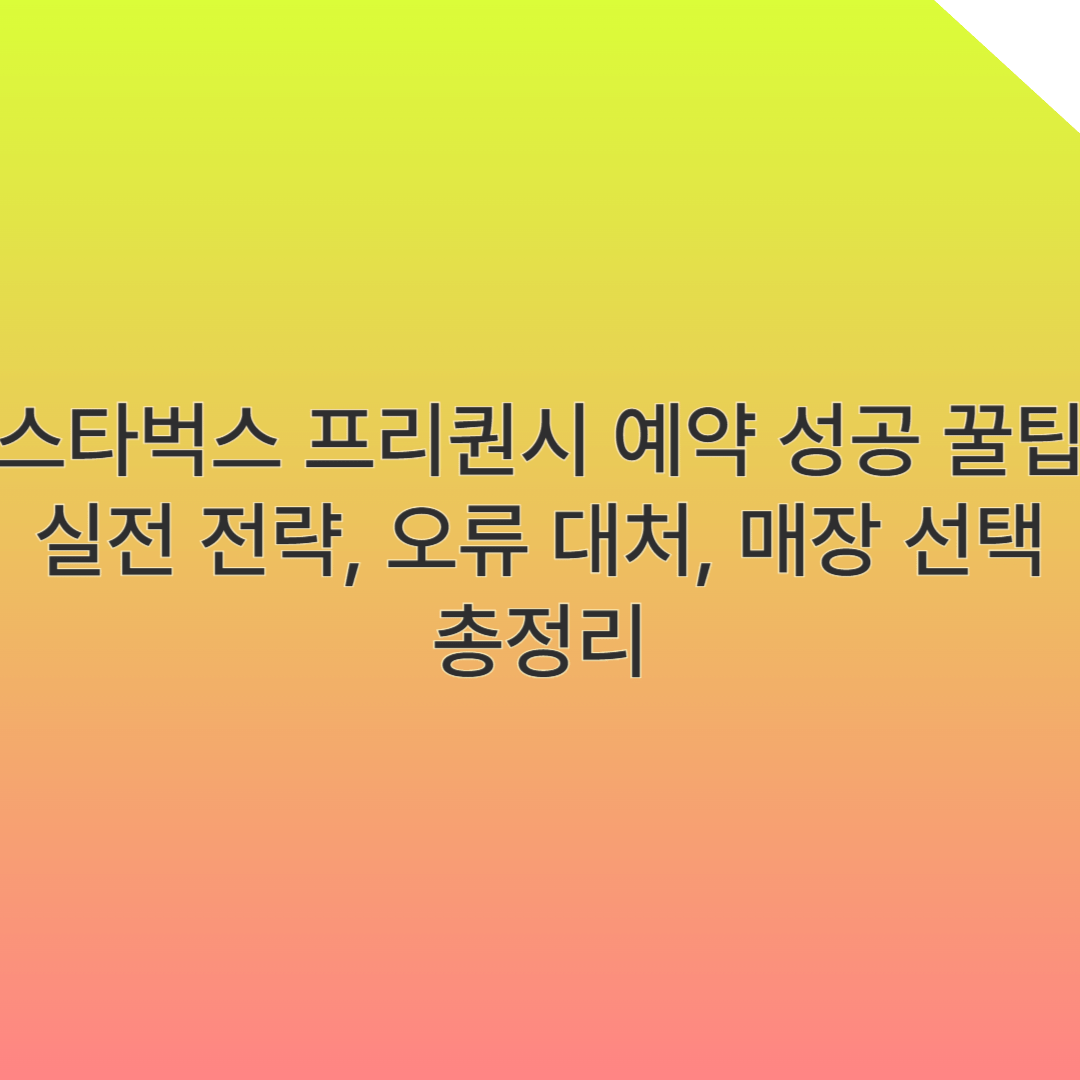 스타벅스 프리퀀시 예약 성공 꿀팁 &ndash; 실전 전략, 오류 대처, 매장 선택까지 총정리