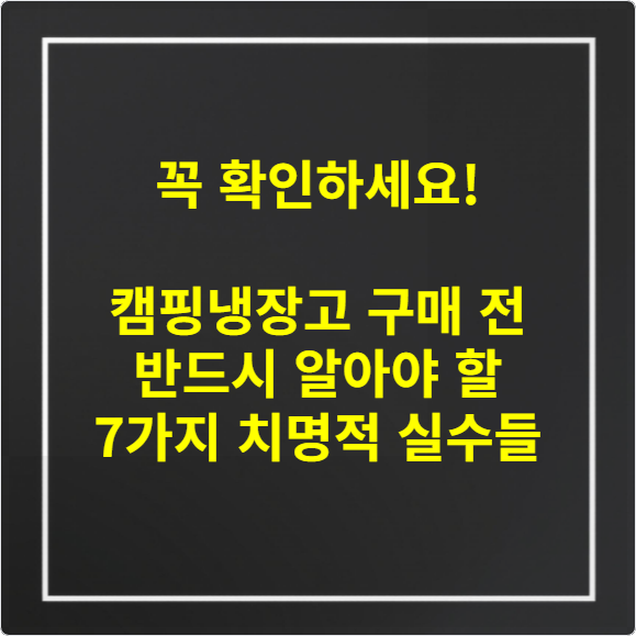 꼭 확인하세요! 캠핑냉장고 구매 전 반드시 알아야 할 7가지 치명적 실수들