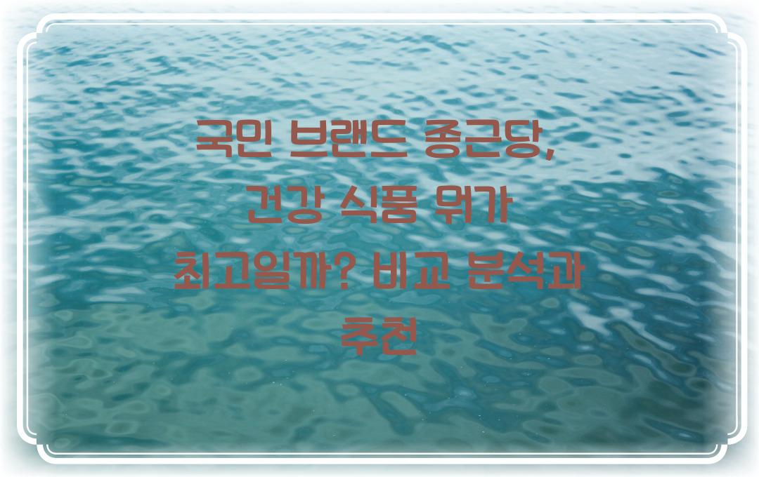 국민 브랜드 종근당, 건강 식품 무엇이 좋을까?