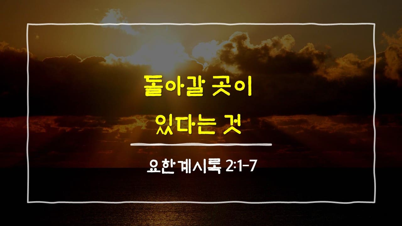 요한계시록 2장 1절-7절, 돌아갈 곳이 있다는 것 - 매일성경 큐티 10분 새벽설교