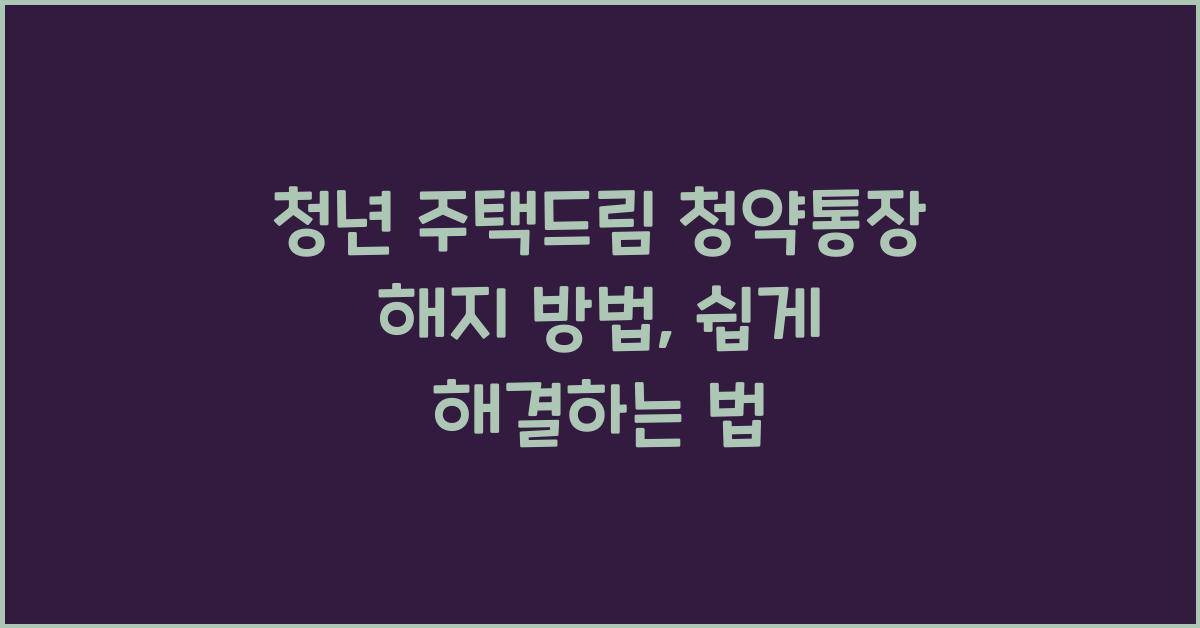 청년 주택드림 청약통장 해지 방법