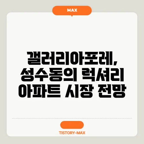 갤러리아포레, 성수동의 럭셔리 아파트 시장 전망