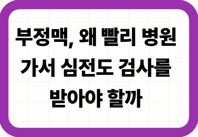 부정맥, 왜 빨리 병원 가서 심전도 검사를 받아야 할까
