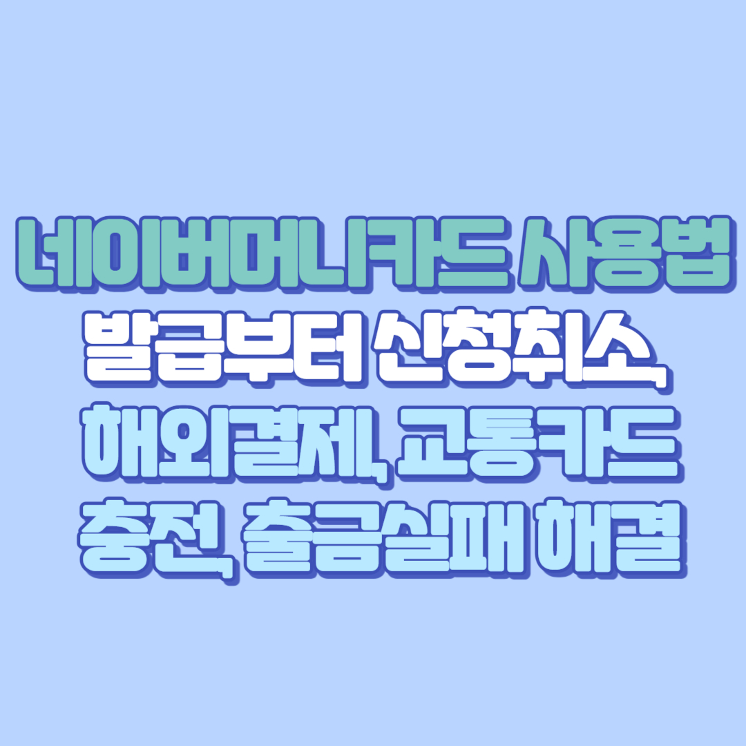 네이버머니카드 사용법 총정리: 발급부터 신청취소, 해외결제, 교통카드충전, 출금실패 해결까지
