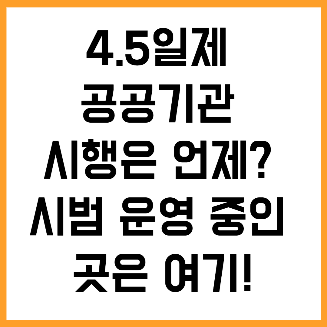 4.5일제 공공기관 시행 언제? 지금 시범 운영 중인 곳은 여기!