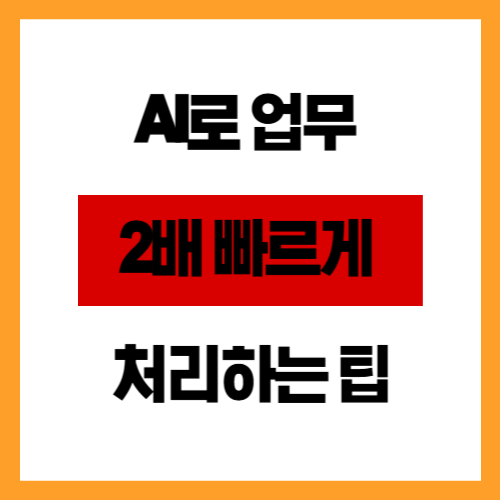 AI로 업무 2배 빠르게 처리하는 팁