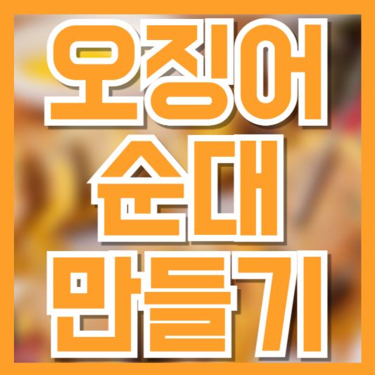 오징어 순대 만들기, 실패 없는 황금레시피 공개!