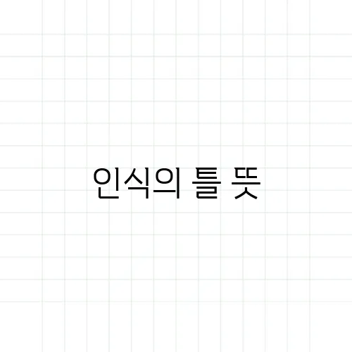 인식의 틀 뜻, 같은 걸 보고도 다르게 해석하는 이유