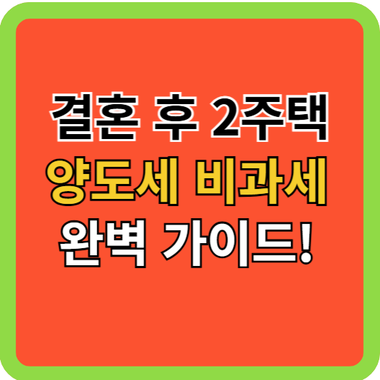 결혼 후 2주택 양도소득세 비과세 완벽 가이드!