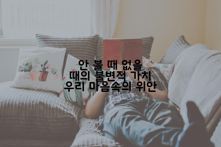 안 볼 때 없을 때의 불변적 가치 우리 마음속의 위안