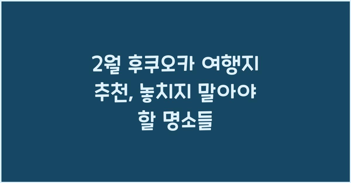 2월 후쿠오카 여행지 추천