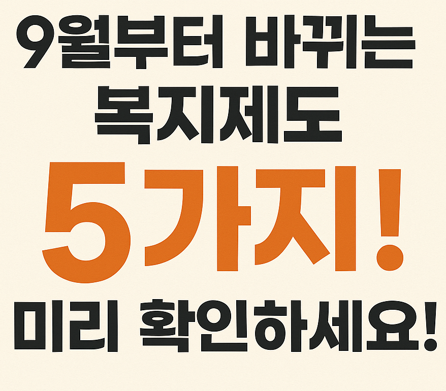 2025년 9월 부터 바뀌는 복지제도 5가지! 미리 확인하세요