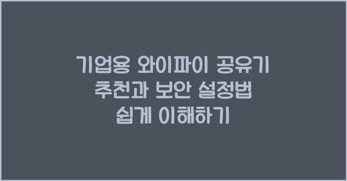 기업용 와이파이 공유기 추천과 보안 강화 설정법 한눈에 보기