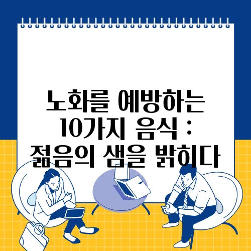 노화를 예방하는 10가지 음식 : 젊음의 샘을 밝히다