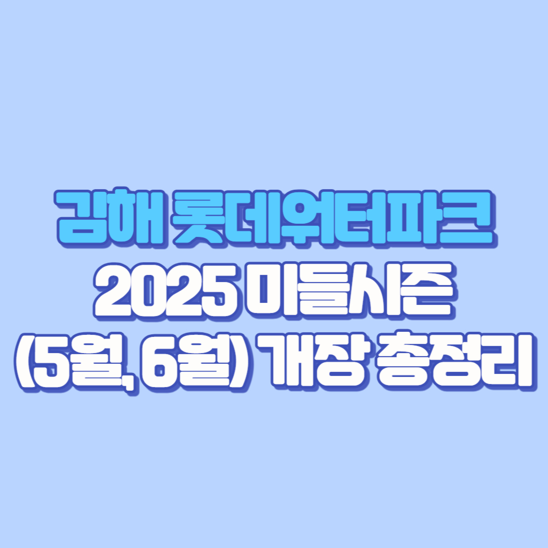 🎟️ 김해 롯데워터파크 2025 미들시즌(5월, 6월) 개장 총정리｜이용요금·매직후크·할인카드·숙소·준비물·강아지·구명조끼·아쿠아슈즈·모자 필수 정보