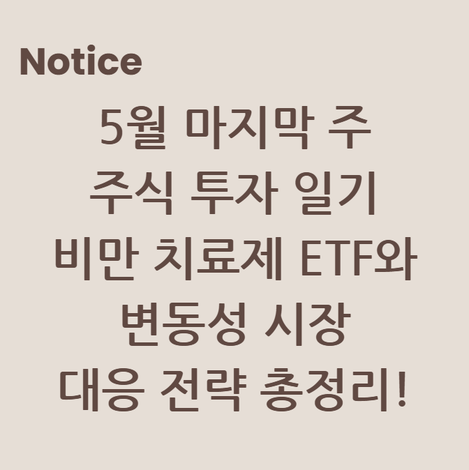 5월 마지막 주 주식 투자 일기, 비만 치료제 ETF와 변동성 시장 대응 전략 총정리!
