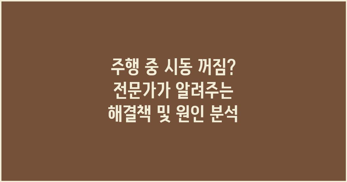 주행 중 시동 꺼짐, 전문가가 알려주는 해결책