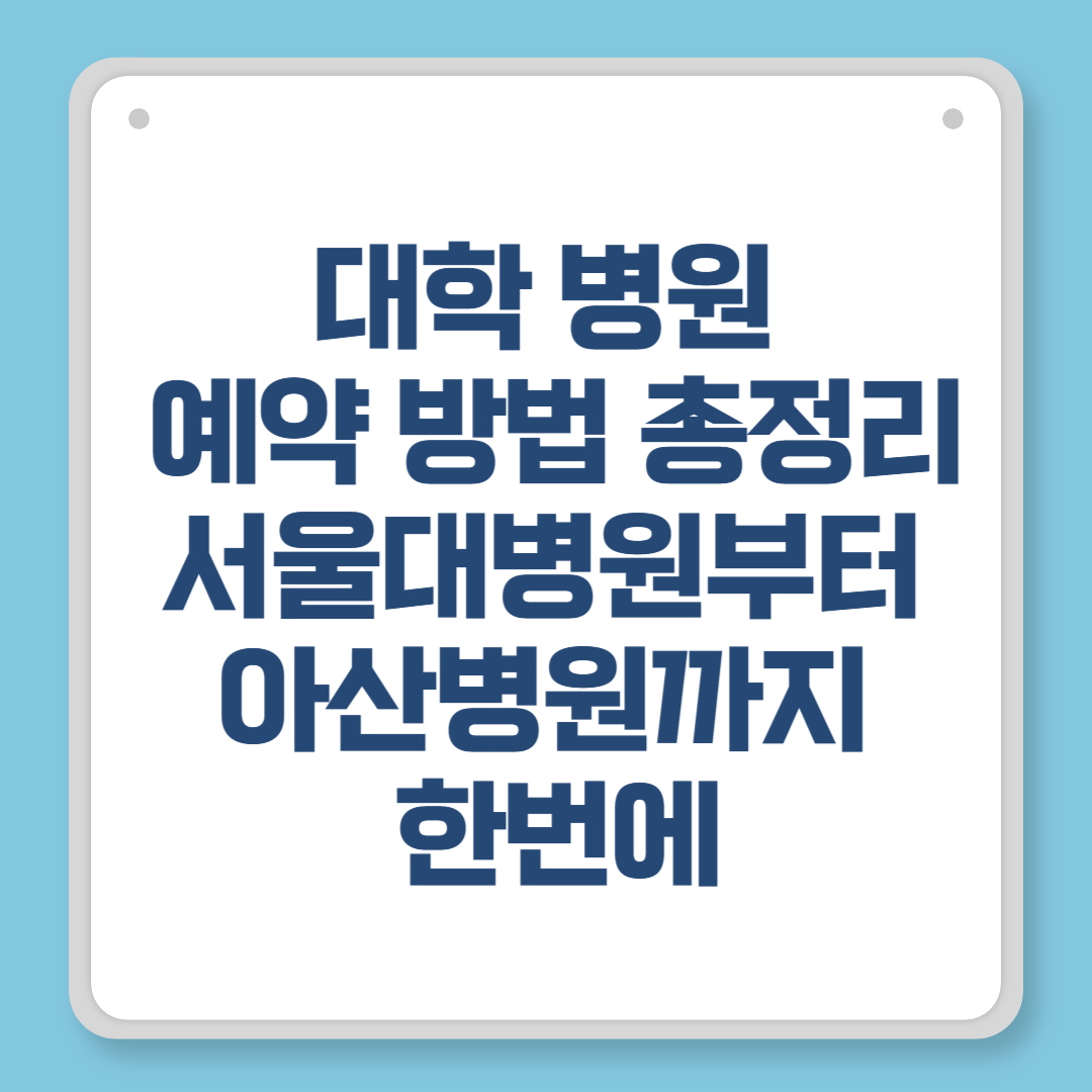 대학 병원 예약 방법 총정리｜서울대병원부터 아산병원까지 한번에
