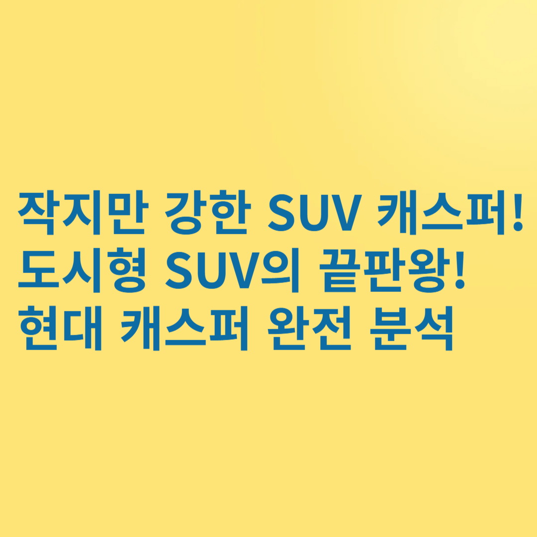 SUV의 끝판왕! 현대 캐스퍼 완전 분석