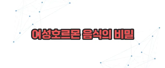 여성 호르몬이 많은 음식 이보다 자세히 설명할순없다