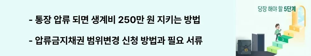 "통장 압류 되면 생계비 250만 원 지키는 방법 / 압류금지채권 범위변경 신청 방법과 필요 서류"라는 문구가 포함된 웹배너 이미지. 이 이미지는 압류금지채권 범위변경 신청 절차와 준비 서류를 시각적으로 전달하며, 블로그의 통장 압류 시 생계비 확보 방법과 관련된 내용을 설명함