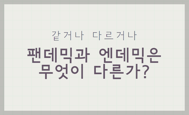 겉거나 다르거나
팬데믹과 엔데믹은 무엇이 다른가?