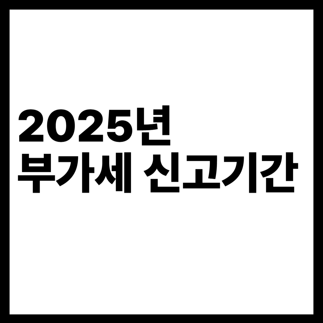 부가세 신고기간: 놓치면 안 되는 핵심 정보