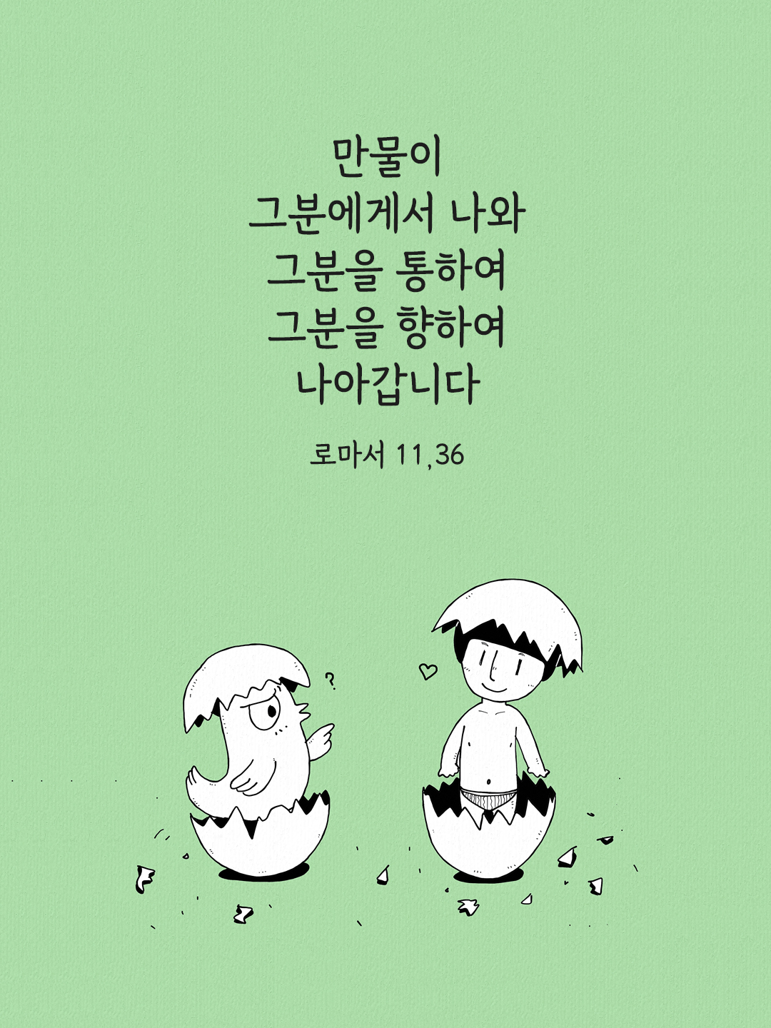 만물이 그분에게서 나와, 그분을 통하여 그분을 향하여 나아갑니다. (로마서 11,36)