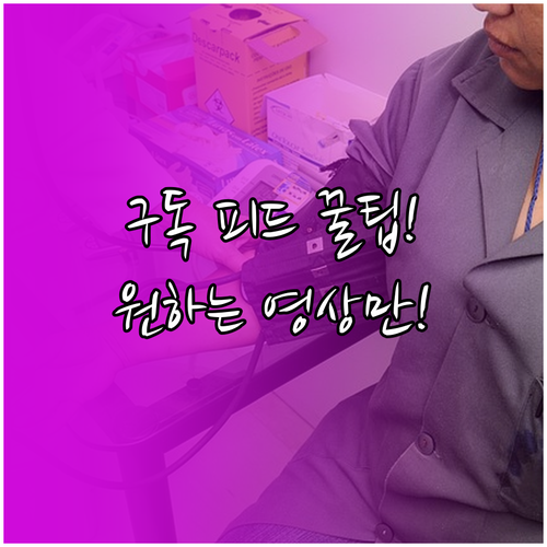 유튜브 구독 피드 활용해 원하는 영상..