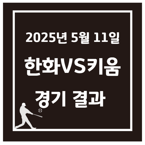 2025년 5월 11일 KBO 한화 vs 키움 경기 결과