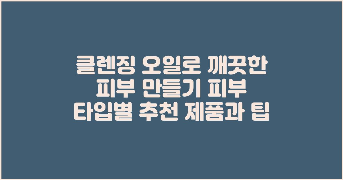 클렌징 오일로 깨끗한 피부 만들기