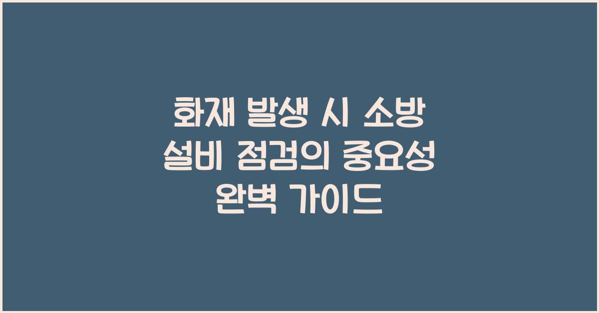 화재 발생 시 소방 설비 점검의 중요성