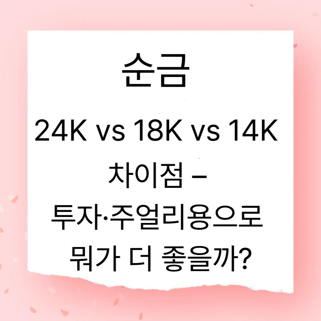 순금 24K vs 18K vs 14K 차이점 &ndash; 투자&middot;주얼리용으로 뭐가 더 좋을까