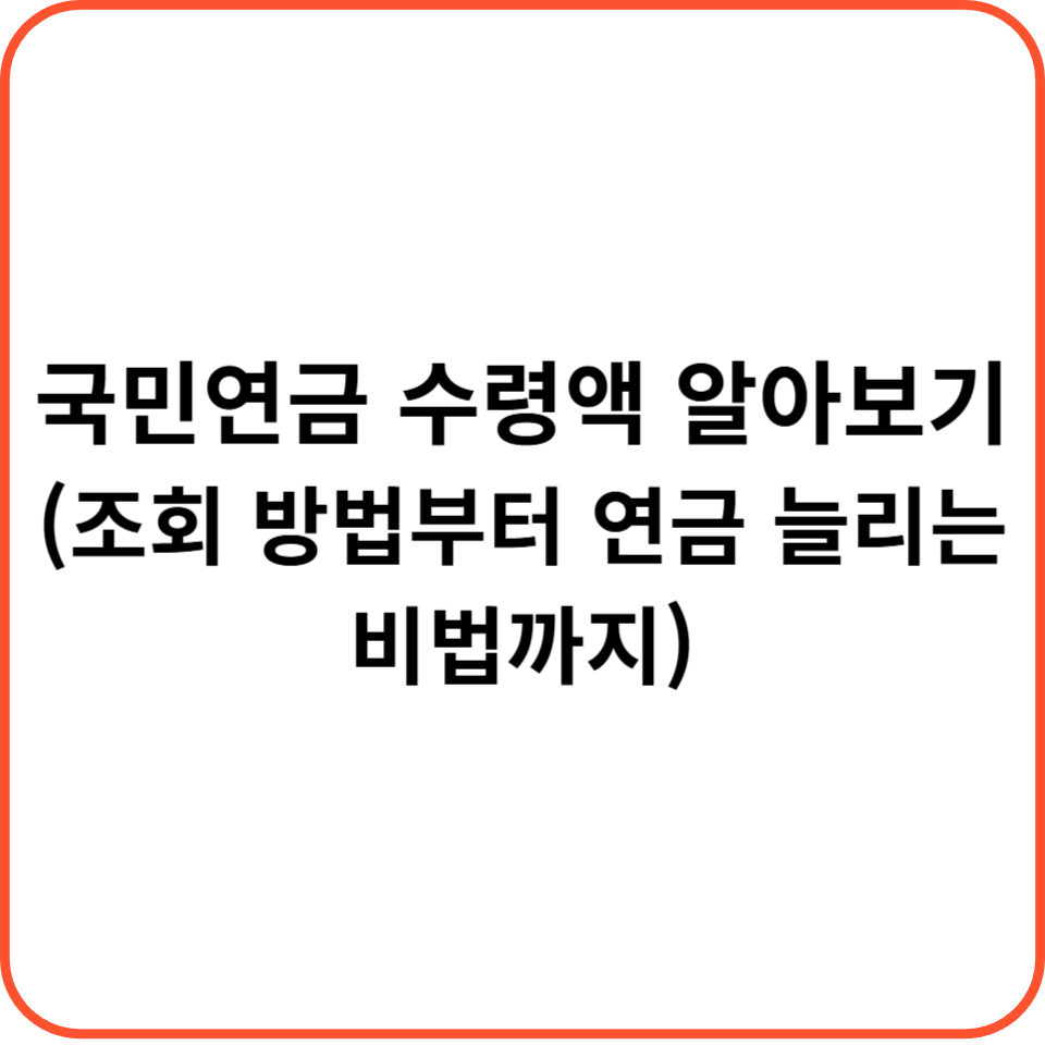 국민연금 수령액 알아보기 (조회 방법부터 연금 늘리는 비법까지)