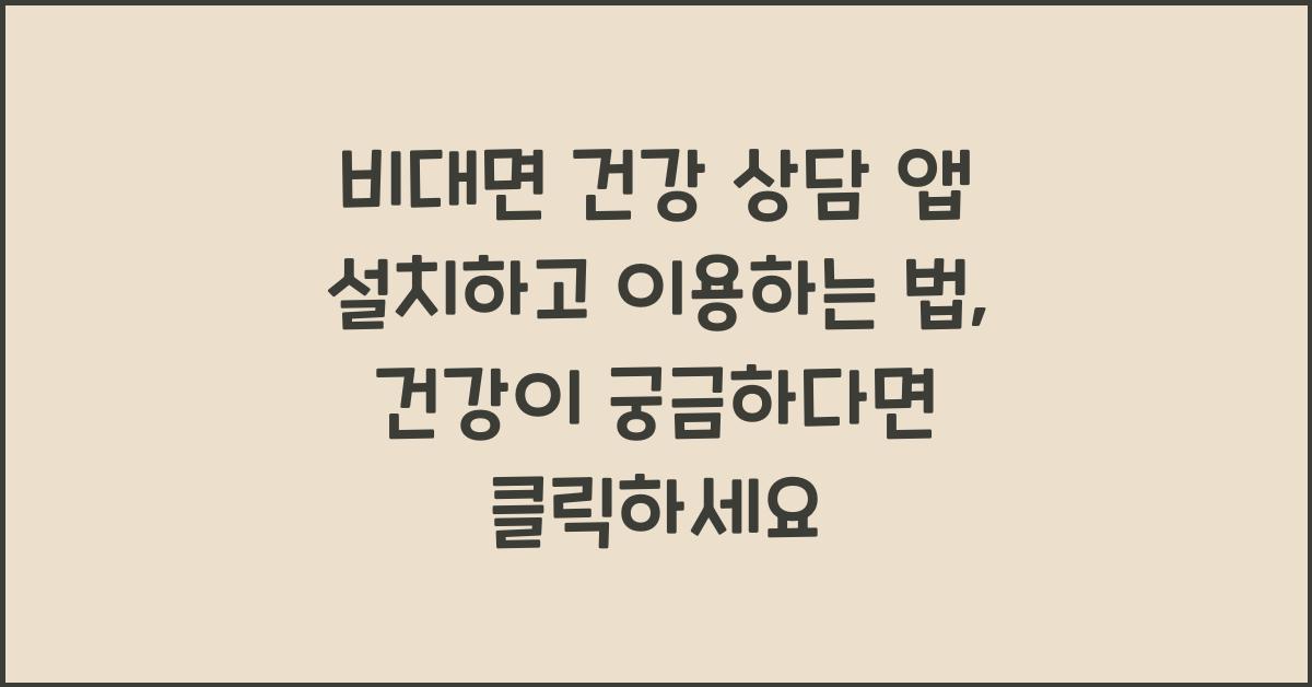 비대면 건강 상담 앱 설치하고 이용하는 법, 쉽고 빠른 신청법